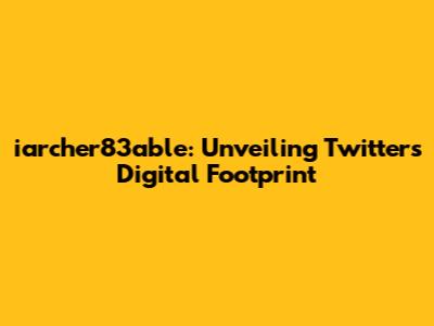 iarcher83able: Unveiling Twitter's Digital Footprint