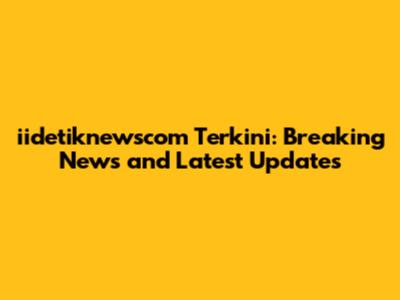 iidetiknewscom Terkini: Breaking News and Latest Updates