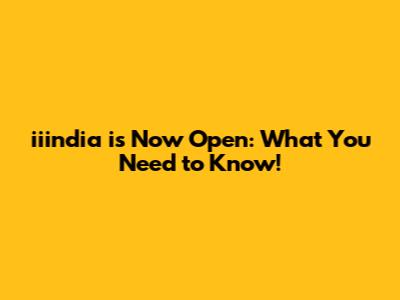 iiindia is Now Open: What You Need to Know!