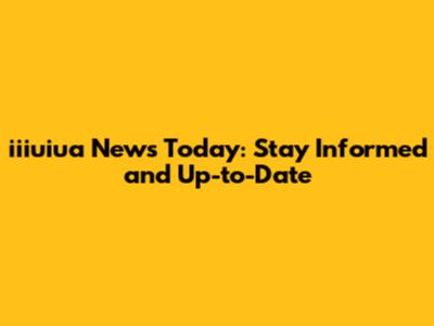 iiiuiua News Today: Stay Informed and Up-to-Date