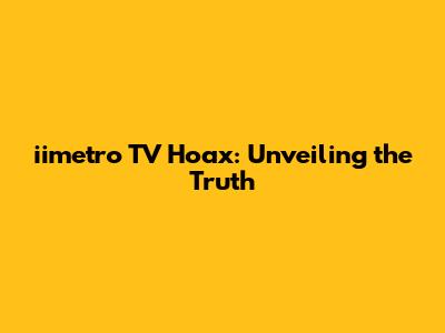 iimetro TV Hoax: Unveiling the Truth