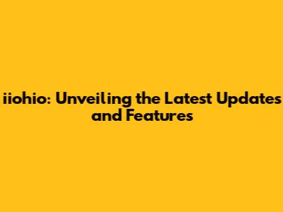 iiohio: Unveiling the Latest Updates and Features