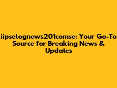 iipselognews201comse: Your Go-To Source for Breaking News & Updates