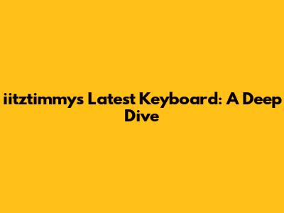 iitztimmy's Latest Keyboard: A Deep Dive