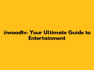 iiwoodtv: Your Ultimate Guide to Entertainment