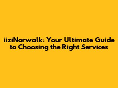 iiziNorwalk: Your Ultimate Guide to Choosing the Right Services