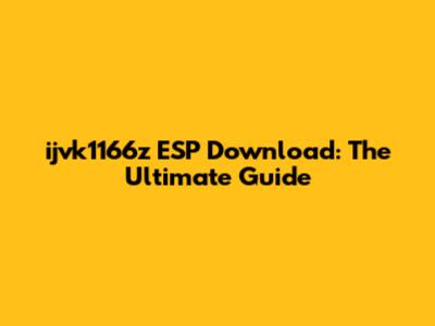 ijvk1166z ESP Download: The Ultimate Guide