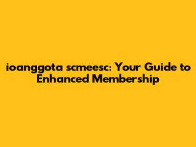 ioanggota scmeesc: Your Guide to Enhanced Membership
