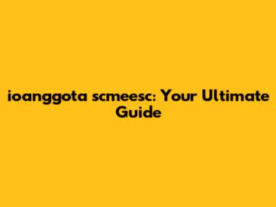 ioanggota scmeesc: Your Ultimate Guide