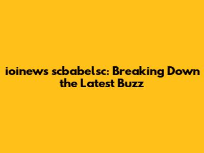 ioinews scbabelsc: Breaking Down the Latest Buzz