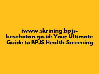 iwww.skrining.bpjs-kesehatan.go.id: Your Ultimate Guide to BPJS Health Screening