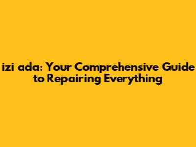 izi ada: Your Comprehensive Guide to Repairing Everything