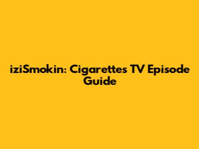 iziSmokin': Cigarettes TV Episode Guide