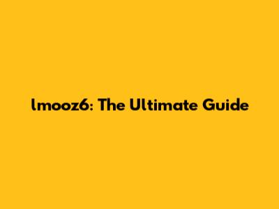 lmooz6: The Ultimate Guide