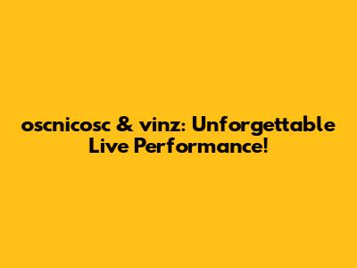 oscnicosc & vinz: Unforgettable Live Performance!