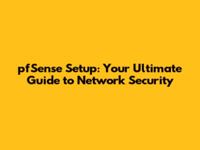 pfSense Setup: Your Ultimate Guide to Network Security