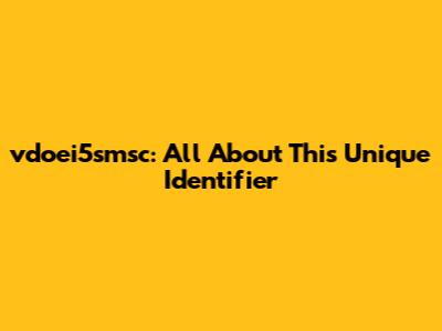 vdoei5smsc: All About This Unique Identifier