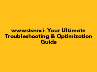 wwwstsnnci: Your Ultimate Troubleshooting & Optimization Guide