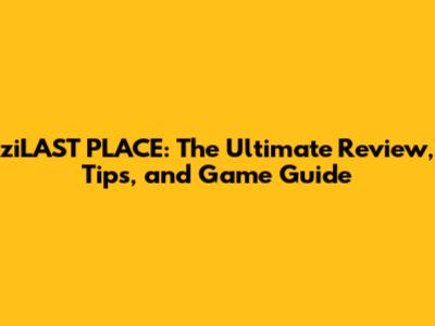 ziLAST PLACE: The Ultimate Review, Tips, and Game Guide