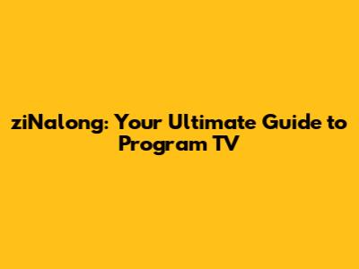 ziNalong: Your Ultimate Guide to Program TV